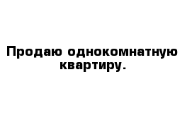 Продаю однокомнатную квартиру.